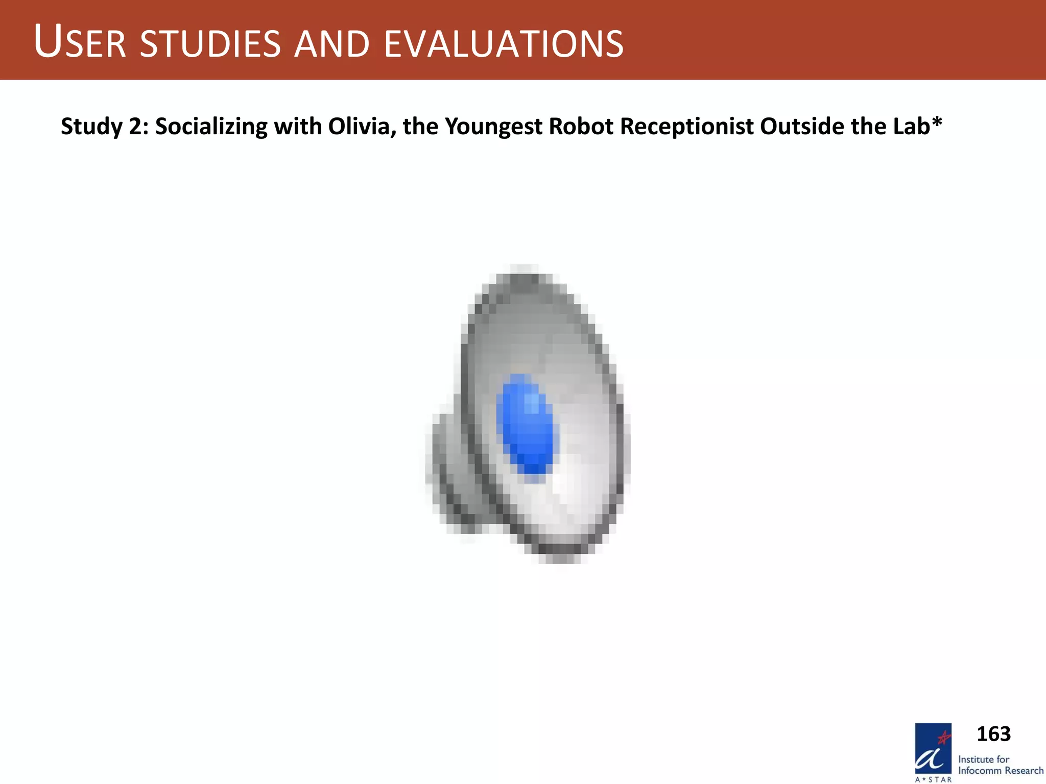 163
USER STUDIES AND EVALUATIONS
Study 2: Socializing with Olivia, the Youngest Robot Receptionist Outside the Lab*
 