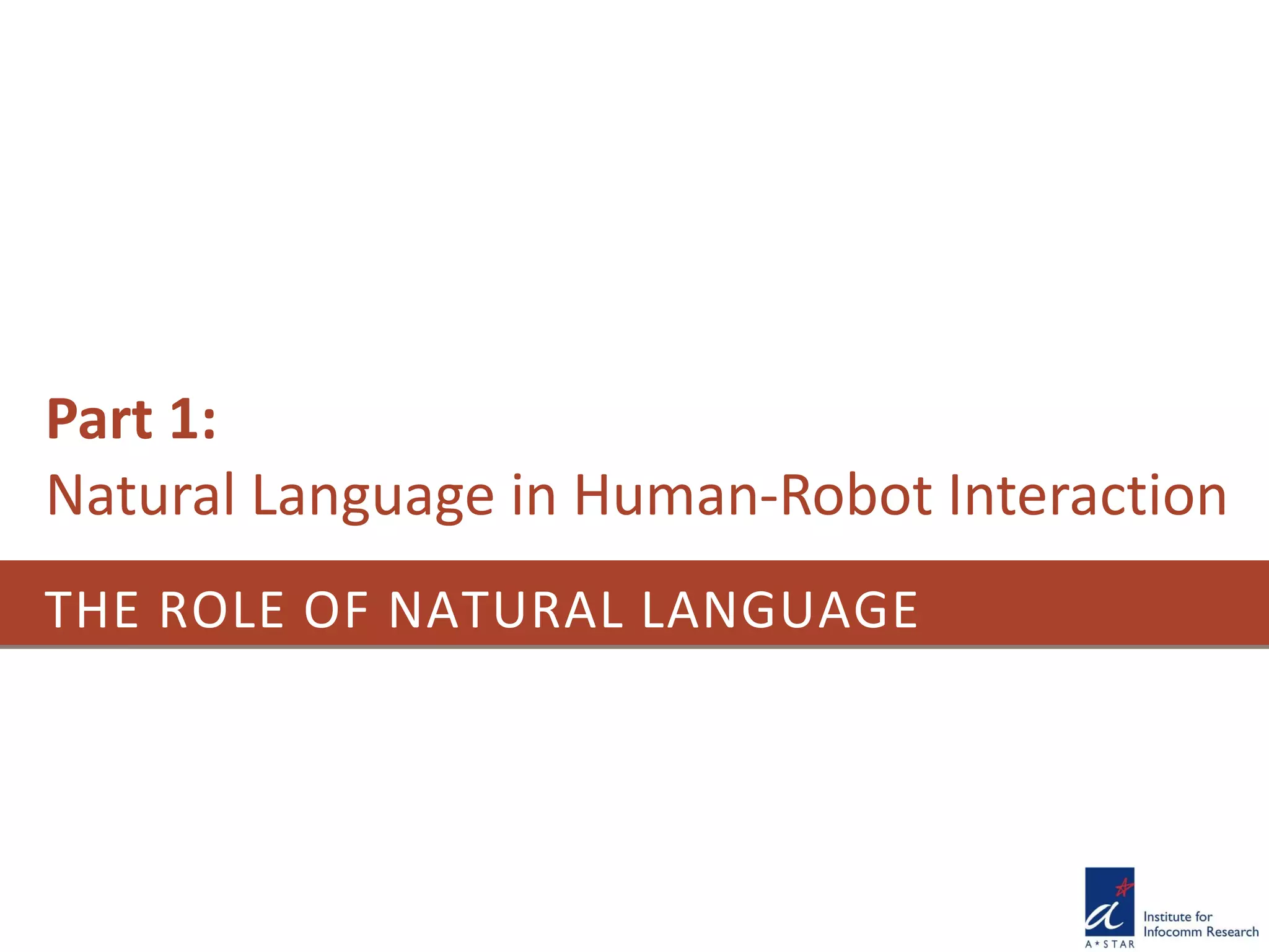 THE ROLE OF NATURAL LANGUAGE
Part 1:
Natural Language in Human-Robot Interaction
 