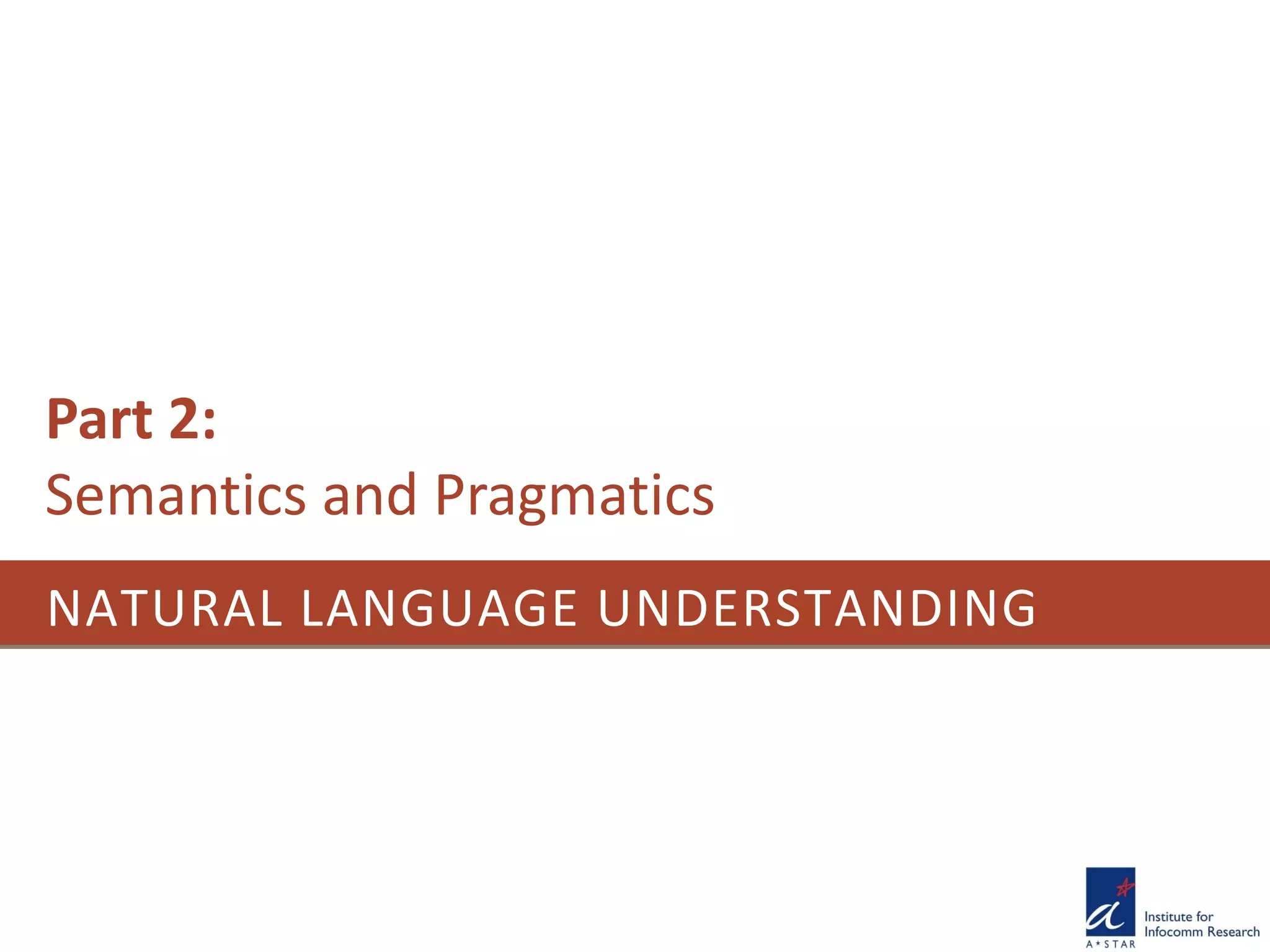 NATURAL LANGUAGE UNDERSTANDING
Part 2:
Semantics and Pragmatics
 