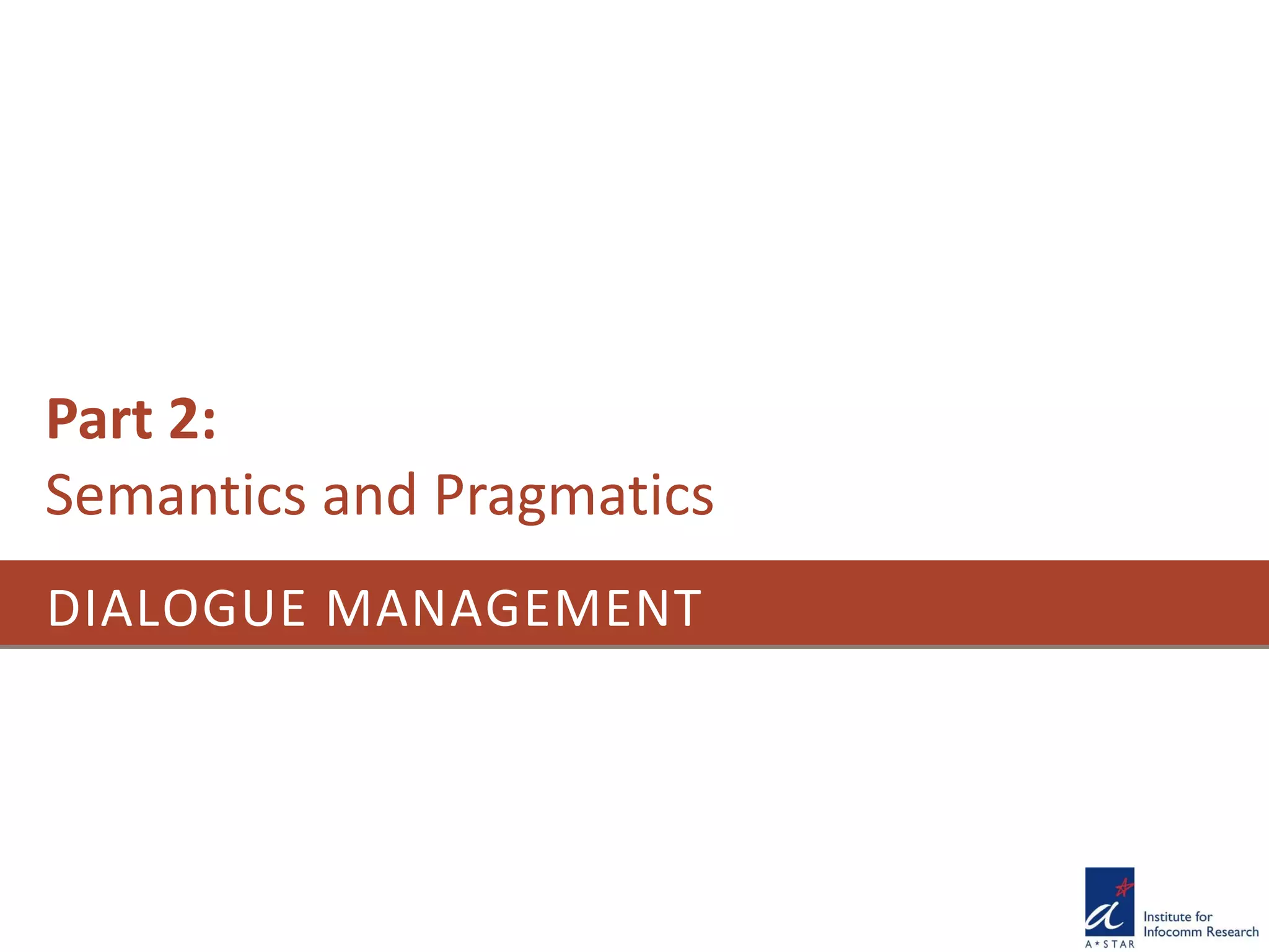 DIALOGUE MANAGEMENT
Part 2:
Semantics and Pragmatics
 