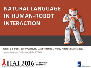 NATURAL LANGUAGE
IN HUMAN-ROBOT
INTERACTION
Rafael E. Banchs, Seokhwan Kim, Luis Fernando D’Haro, Andreea I. Niculescu
Human Language Technology (I2R, A*STAR)
 