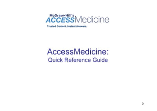 Trusted Content. Instant Answers.




AccessMedicine:
Quick Reference Guide




                                    0
 