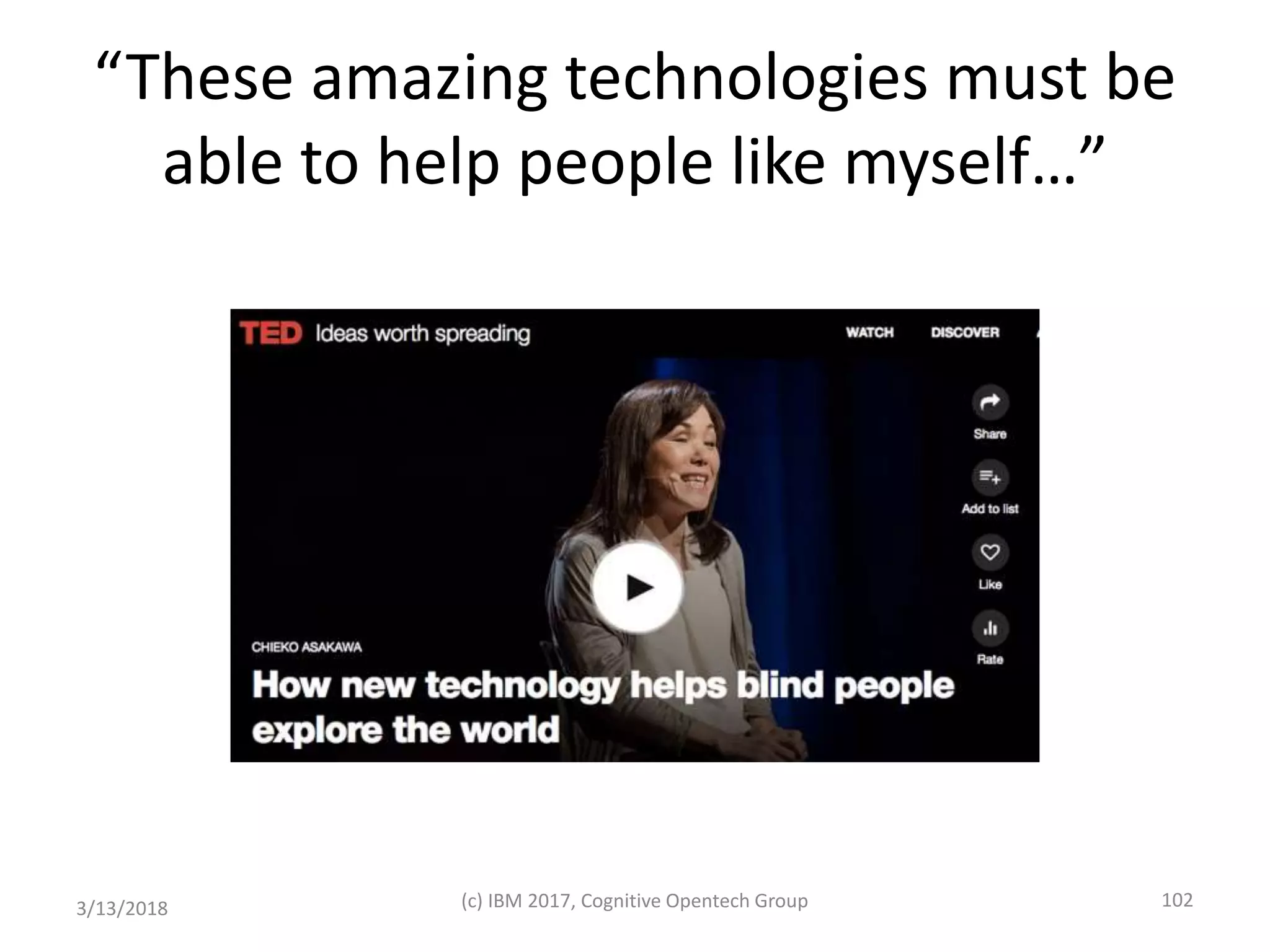 “These amazing technologies must be
able to help people like myself…”
3/13/2018 (c) IBM 2017, Cognitive Opentech Group 102
 