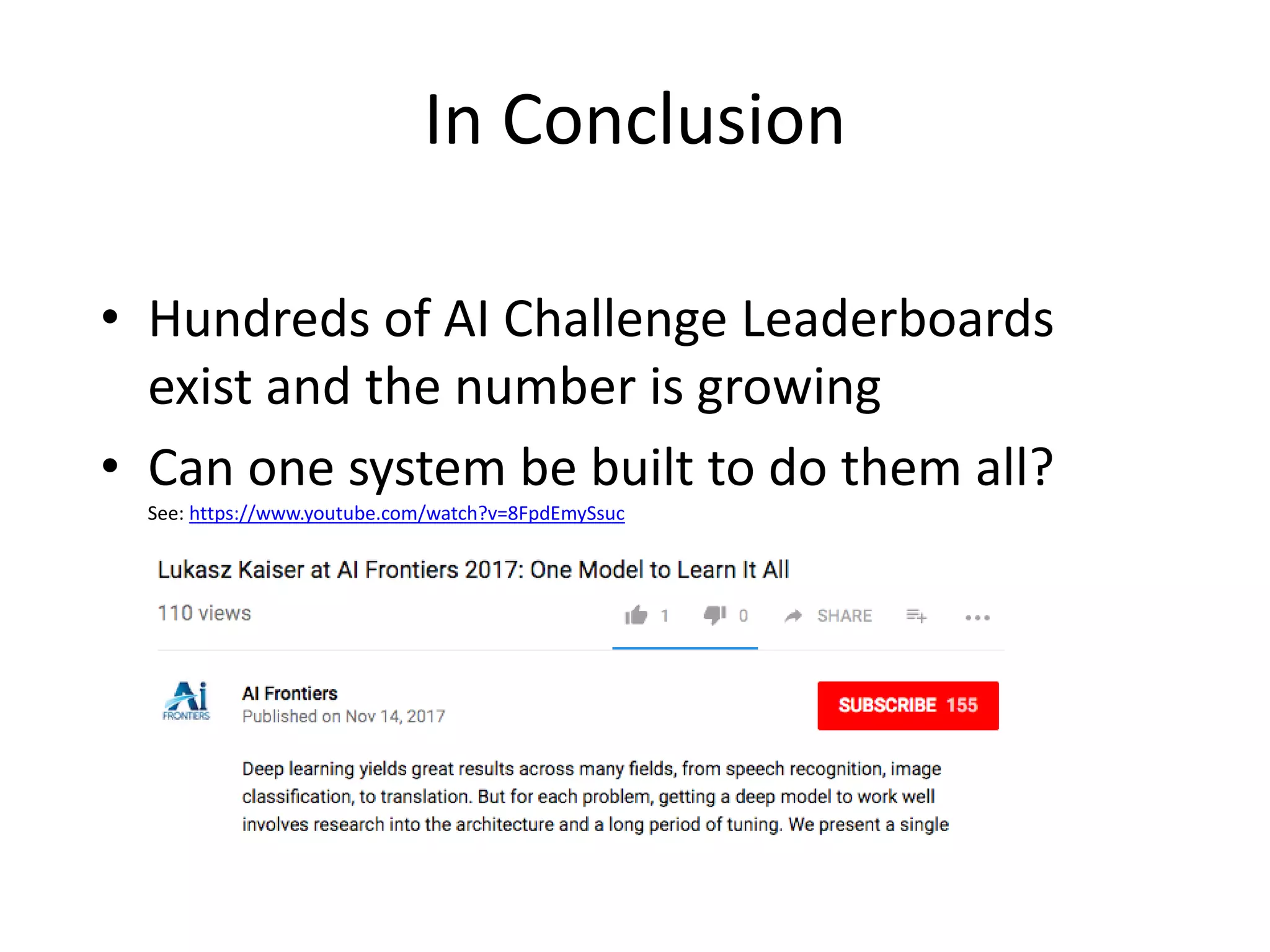 In Conclusion
• Hundreds of AI Challenge Leaderboards
exist and the number is growing
• Can one system be built to do them all?
See: https://www.youtube.com/watch?v=8FpdEmySsuc
 