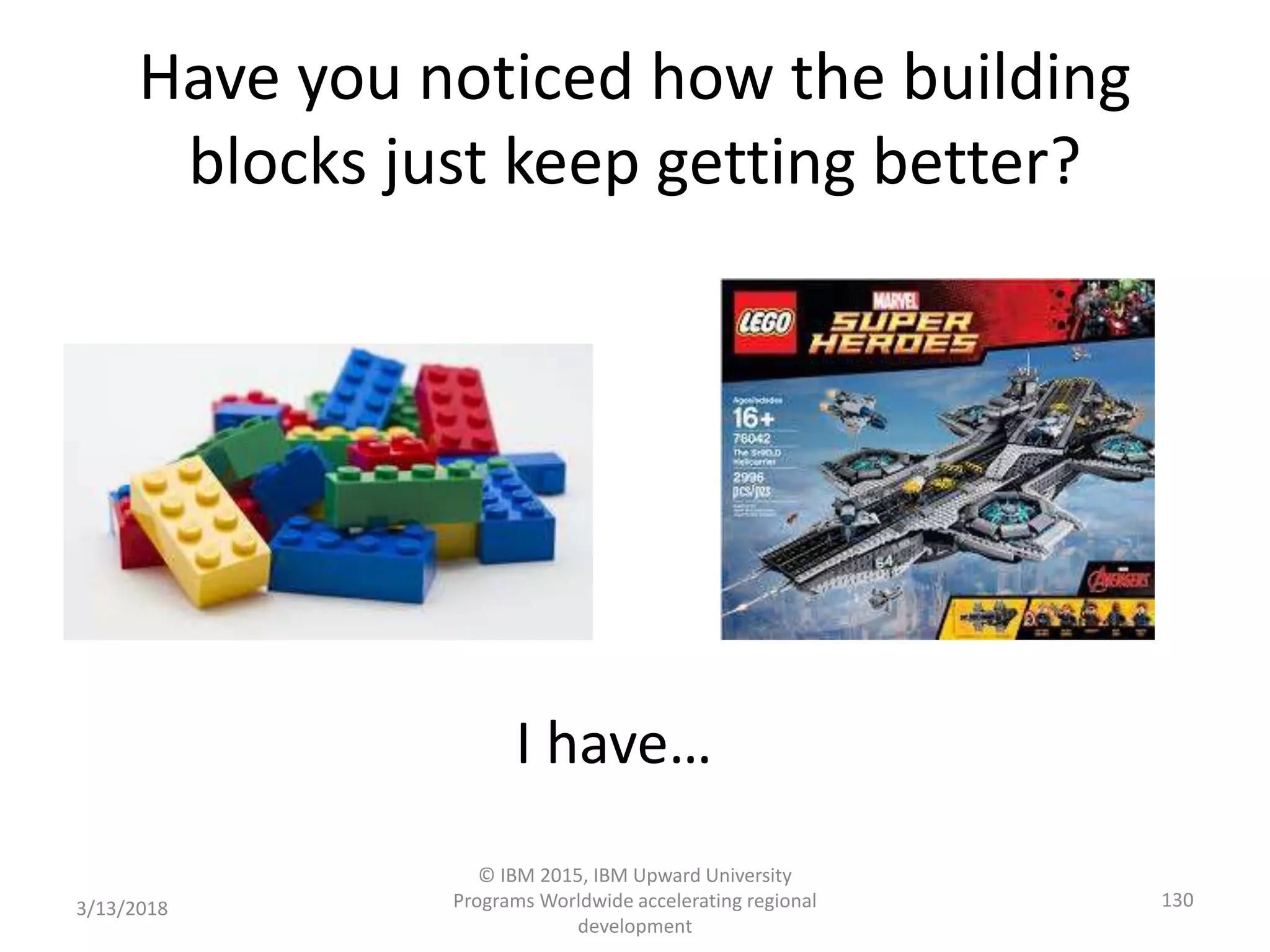 3/13/2018
© IBM 2015, IBM Upward University
Programs Worldwide accelerating regional
development
130
I have…
Have you noticed how the building
blocks just keep getting better?
 
