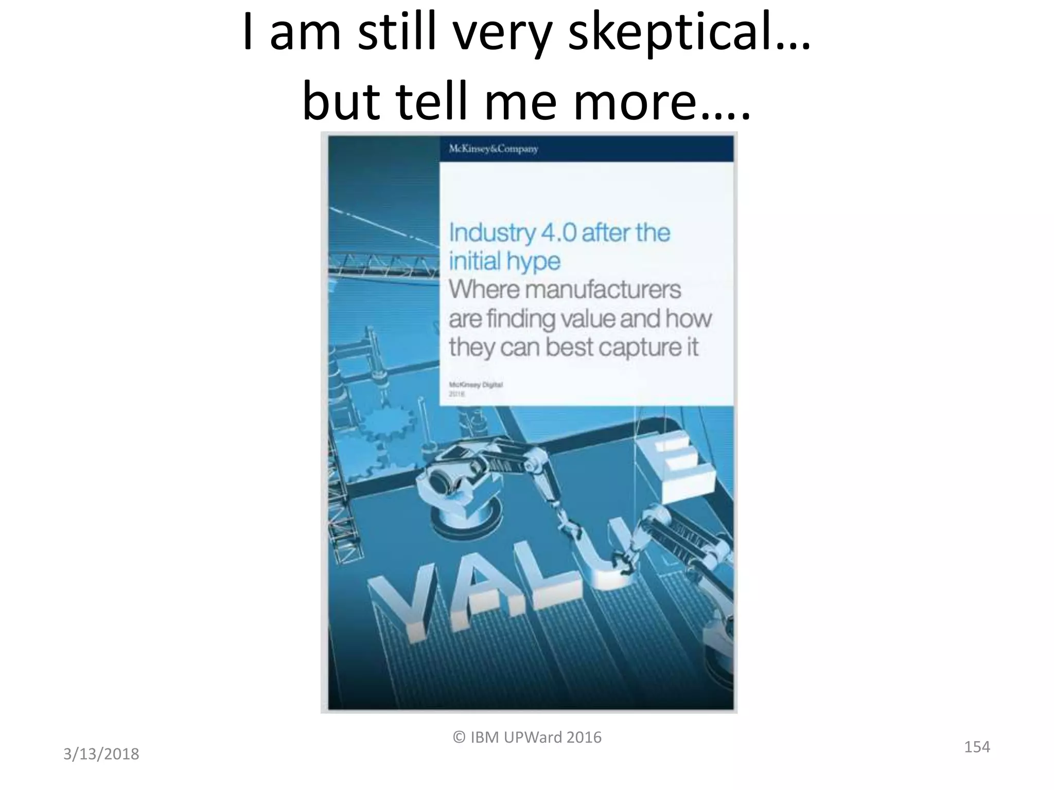 I am still very skeptical…
but tell me more….
3/13/2018
© IBM UPWard 2016
154
 