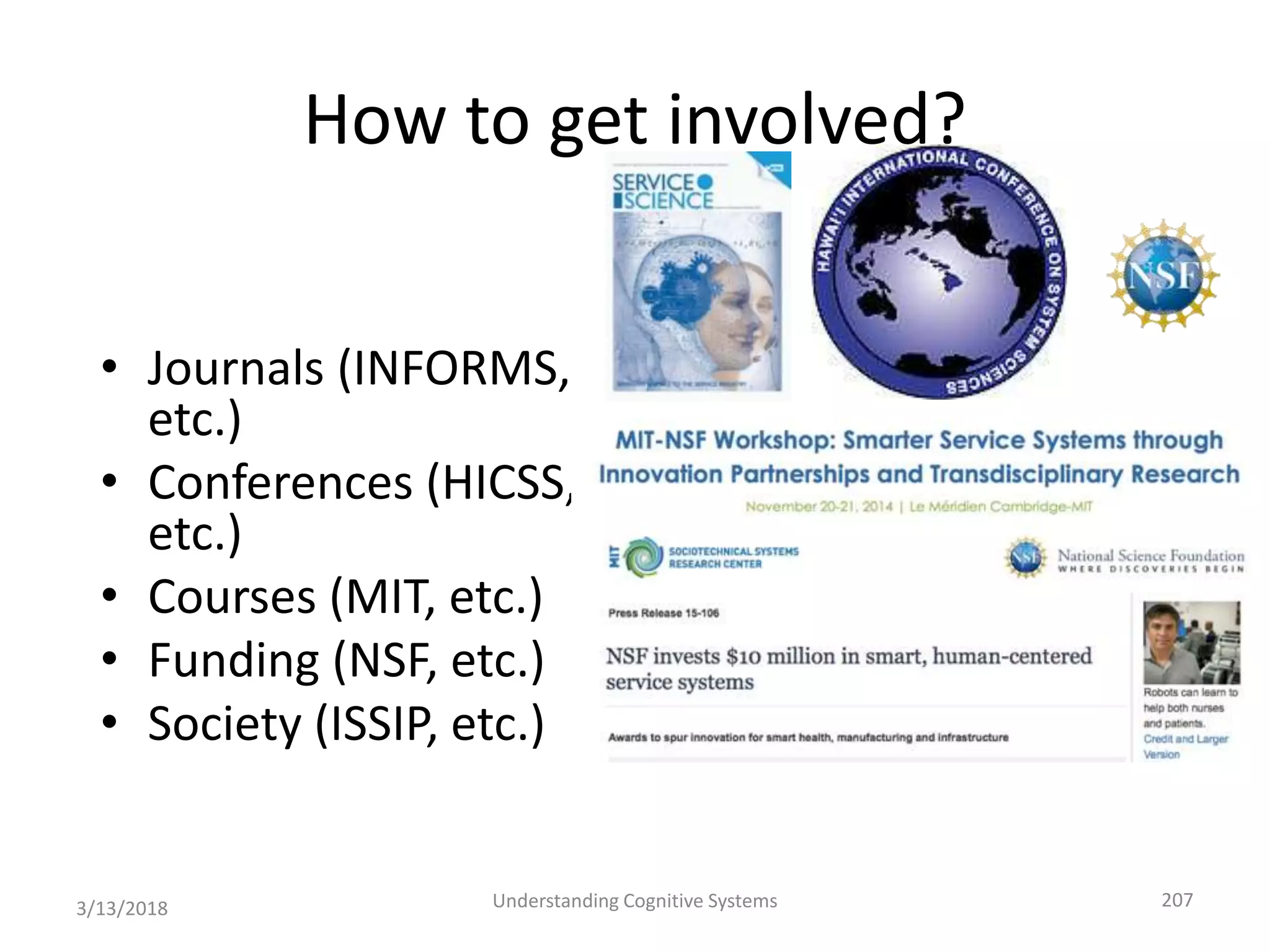 How to get involved?
• Journals (INFORMS,
etc.)
• Conferences (HICSS,
etc.)
• Courses (MIT, etc.)
• Funding (NSF, etc.)
• Society (ISSIP, etc.)
3/13/2018 Understanding Cognitive Systems 207
 