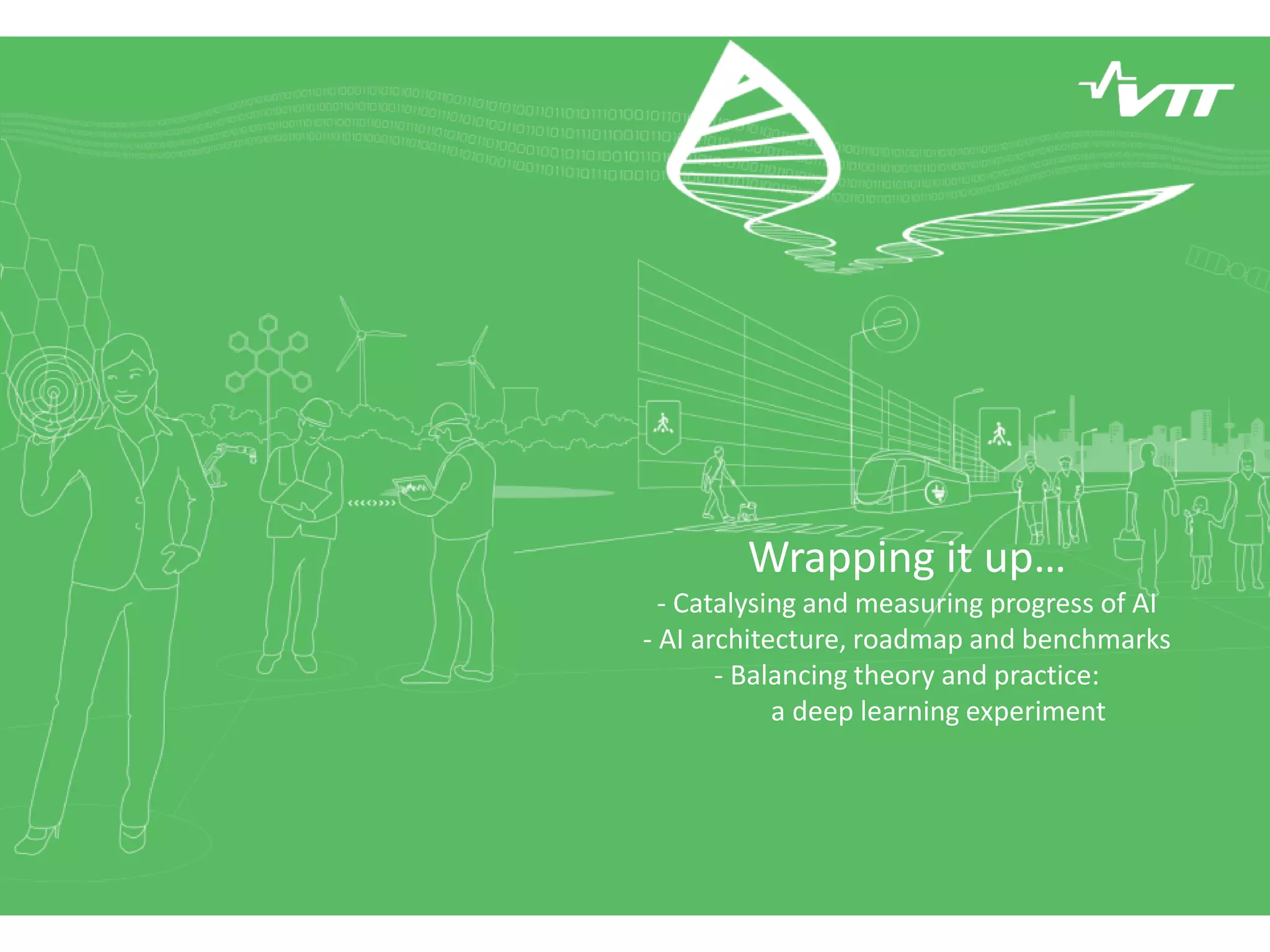 Wrapping it up…
- Catalysing and measuring progress of AI
- AI architecture, roadmap and benchmarks
- Balancing theory and practice:
a deep learning experiment
 