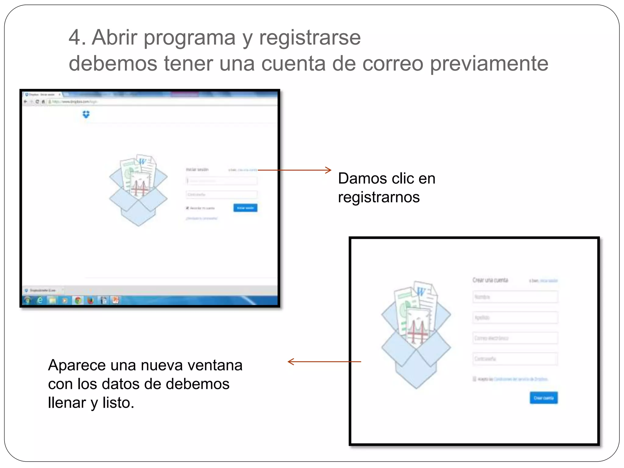 4. Abrir programa y registrarse 
debemos tener una cuenta de correo previamente 
Damos clic en 
registrarnos 
Aparece una nueva ventana 
con los datos de debemos 
llenar y listo. 
 
