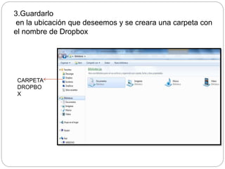 3.Guardarlo 
en la ubicación que deseemos y se creara una carpeta con 
el nombre de Dropbox 
CARPETA 
DROPBO 
X 
 