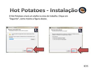 O Hot Potatoes criará um atalho na área de trabalho. Clique em “Seguinte”, como mostra a figura abaixo. 8/15 