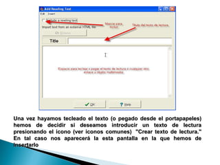 Una vez hayamos tecleado el texto (o pegado desde el portapapeles) hemos de decidir si deseamos introducir un texto de lectura presionando el icono (ver iconos comunes)  "Crear texto de lectura." En tal caso nos aparecerá la esta pantalla en la que hemos de insertarlo  