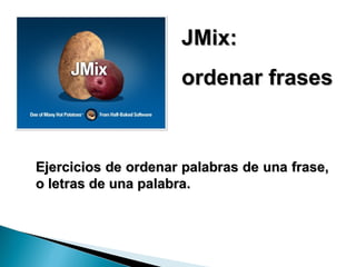 JMix: ordenar frases Ejercicios de ordenar palabras de una frase, o letras de una palabra. 