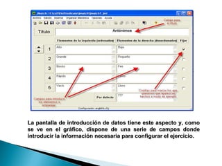La pantalla de introducción de datos tiene este aspecto y, como se ve en el gráfico, dispone de una serie de campos donde introducir la información necesaria para configurar el ejercicio. 