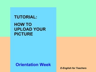 TUTORIAL:  HOW TO UPLOAD YOUR PICTURE E-English for Teachers Orientation Week 