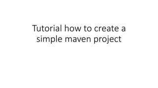 Tutorial how to create a
simple maven project
 