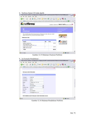 8. Netfirms Starter CD tidak dipilih




                   Gambar 12.15 Halaman Checkout Netfirms

9. Isi Formulir Pendaftaran :




                  Gambar 12.16 Halaman Pendaftaran Netfirms




                                                              Hal. 79
 