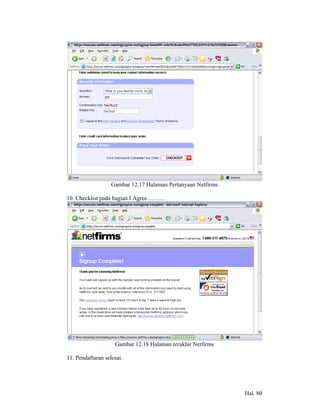 Gambar 12.17 Halaman Pertanyaan Netfirms

10. Checklist pada bagian I Agree………




                    Gambar 12.18 Halaman terakhir Netfirms

11. Pendaftaran selesai.




                                                              Hal. 80
 