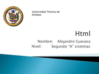 Universidad Técnica de
Ambato




   Nombre: Alejandro Guevara
Nivel:   Segundo “A” sistemas
 
