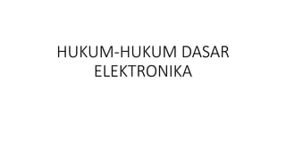HUKUM-HUKUM DASAR
ELEKTRONIKA
 
