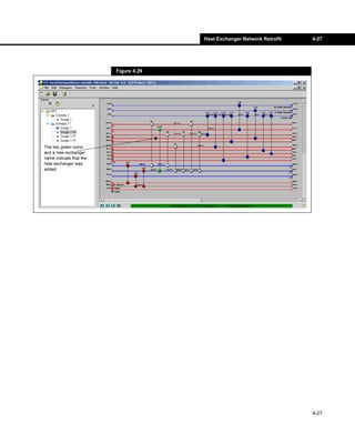 Heat Exchanger Network Retrofit   4-27




                         Figure 4.29




The two green icons
and a new exchanger
name indicate that the
heat exchanger was
added.




                                                                         4-27
 