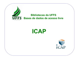 ICAP Bibliotecas da UFFS Bases de dados de acesso livre 