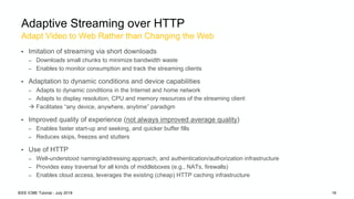 Adapt Video to Web Rather than Changing the Web
Adaptive Streaming over HTTP
• Imitation of streaming via short downloads
...