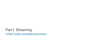 Part I: Streaming
HTML5 Video and Media Extensions
 