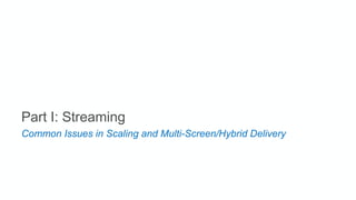 Part I: Streaming
Common Issues in Scaling and Multi-Screen/Hybrid Delivery
 