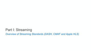 Part I: Streaming
Overview of Streaming Standards (DASH, CMAF and Apple HLS)
 