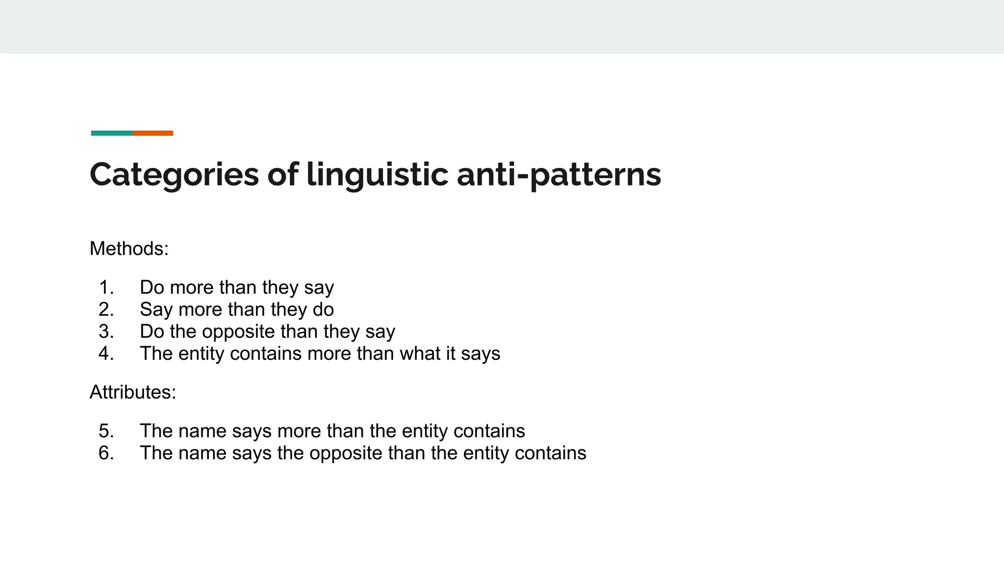 Categories of linguistic anti-patterns
Methods:
1. Do more than they say
2. Say more than they do
3. Do the opposite than they say
4. The entity contains more than what it says
Attributes:
5. The name says more than the entity contains
6. The name says the opposite than the entity contains
 