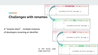 Challenges with renames
A “rename chain” - multiple instances
of developers renaming an identifier
 