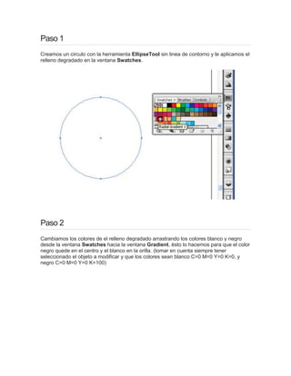 Paso 1
Creamos un circulo con la herramienta EllipseTool sin linea de contorno y le aplicamos el
relleno degradado en la v...