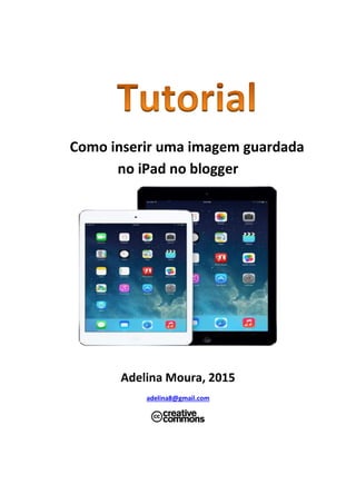 Como inserir uma imagem guardada
no iPad no blogue
Adelina Moura, 2015
adelina8@gmail.com
 