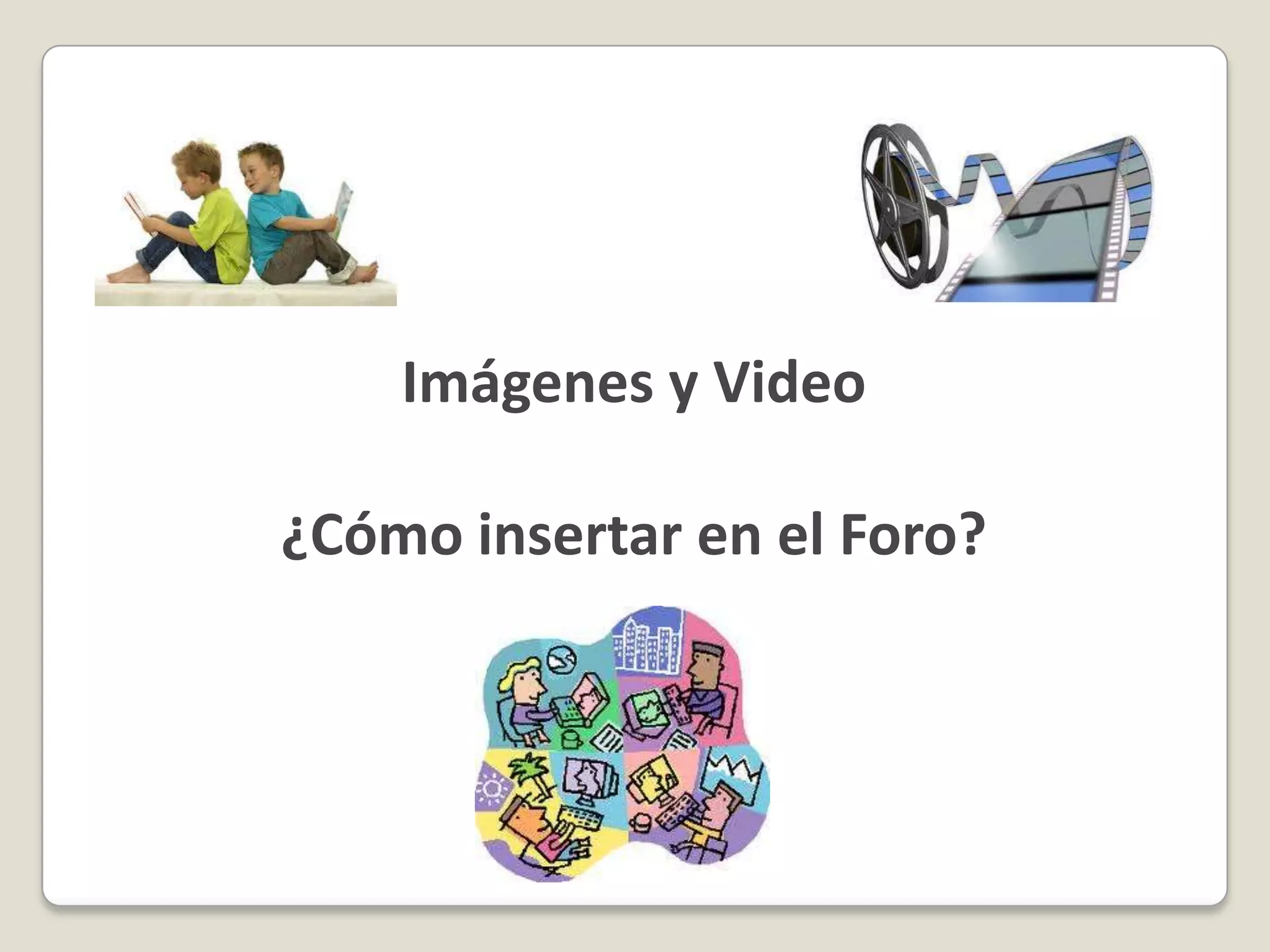 Imágenes y Video¿Cómo insertar en el Foro?