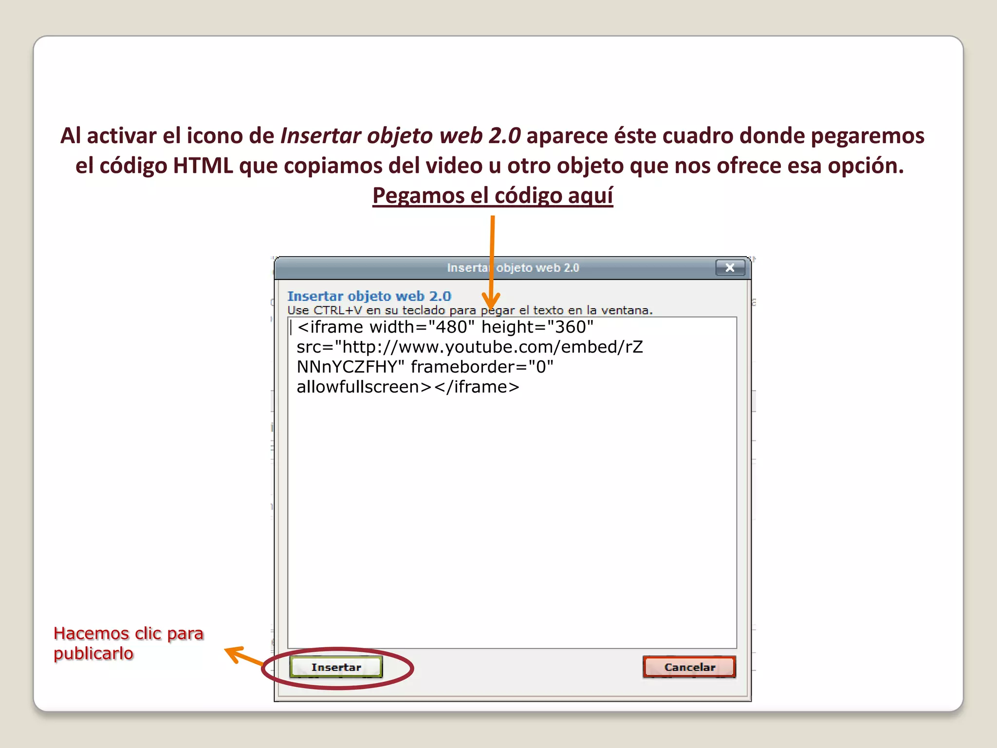 Al activar el icono de Insertar objeto web 2.0 aparece éste cuadro donde pegaremosel código HTML que copiamos del video u otro objeto que nos ofrece esa opción. Pegamos el código aquí<iframe width="480" height="360" src="http://www.youtube.com/embed/rZNNnYCZFHY" frameborder="0" allowfullscreen></iframe>Hacemos clic para publicarlo