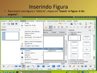 Inserindo Figura Para inserir uma figura e “editá-la”, clique em  “Inserir -> Figura -> Do arquivo”. Figura 1 
