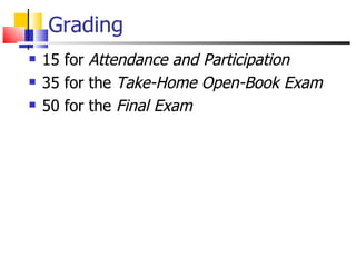 Grading 15 for  Attendance and Participation 35 for the  Take-Home Open-Book Exam 50 for the  Final Exam 