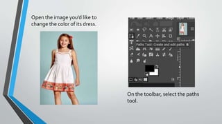 Open the image you’d like to
change the color of its dress.
On the toolbar, select the paths
tool.
 