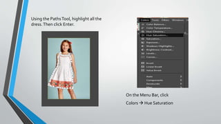 Using the PathsTool, highlight all the
dress.Then click Enter.
On the Menu Bar, click
Colors  Hue Saturation
 