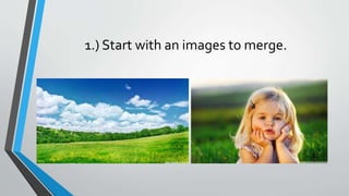 1.) Start with an images to merge.
 