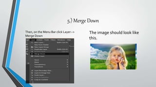 5.) Merge Down
Then, on the Menu Bar click Layer-->
Merge Down
The image should look like
this.
 