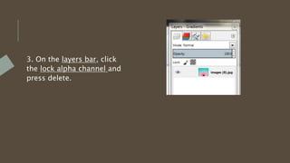 3. On the layers bar, click
the lock alpha channel and
press delete.
 