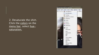 2. Desaturate the shirt.
Click the colors on the
menu bar, select hue-
saturation.
 