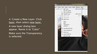 4. Create a New Layer. Click
layer, then select new layer.
A new layer dialog box
appear. Name it to “Color”
Make sure the Transparency
is selected.
 