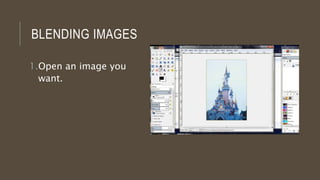 BLENDING IMAGES
1.Open an image you
want.
 