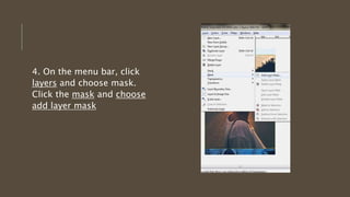 4. On the menu bar, click
layers and choose mask.
Click the mask and choose
add layer mask
 
