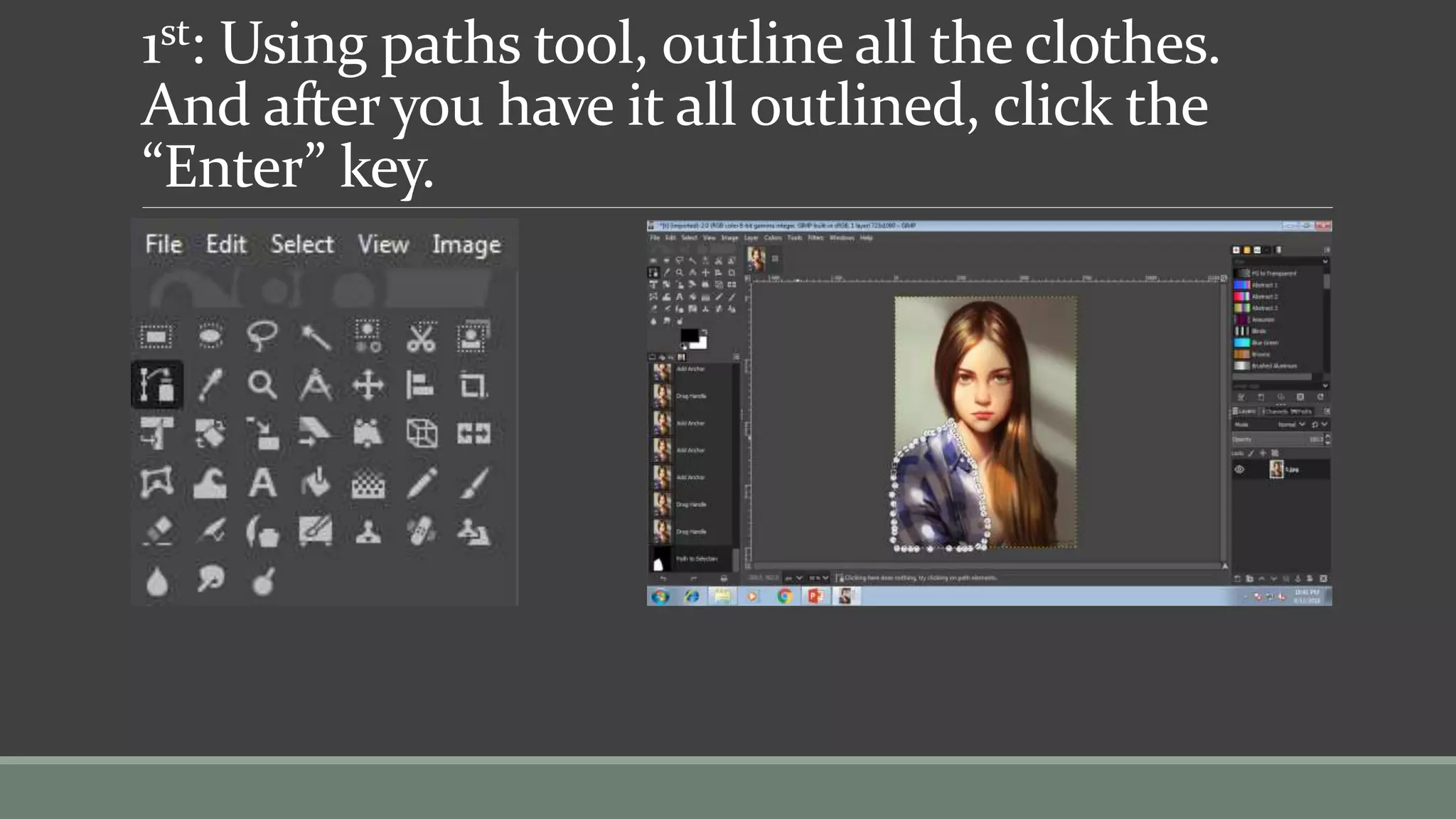 1st: Using paths tool, outline all the clothes.
And after you have it all outlined, click the
“Enter” key.
 