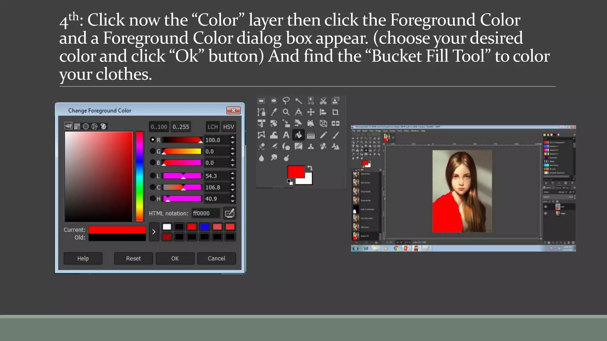 4th: Click now the “Color” layer then click the Foreground Color
and a Foreground Color dialog box appear. (choose your desired
color and click “Ok” button) And find the “Bucket Fill Tool” to color
your clothes.
 