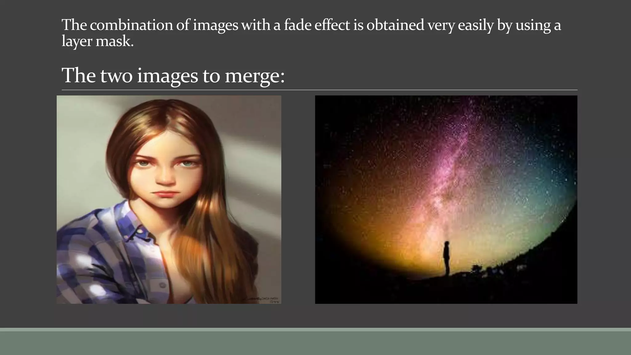 The combination of images with a fade effect is obtained very easily by using a
layer mask.
The two images to merge:
 